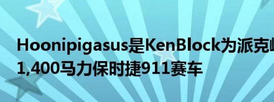 Hoonipigasus是KenBlock为派克峰设计的1,400马力保时捷911赛车