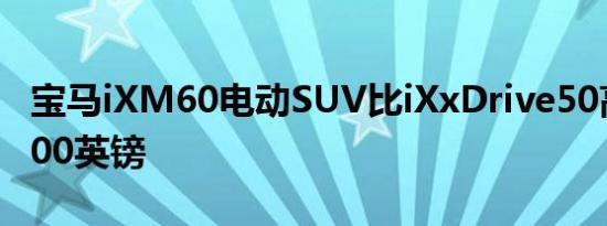 宝马iXM60电动SUV比iXxDrive50高出15,000英镑