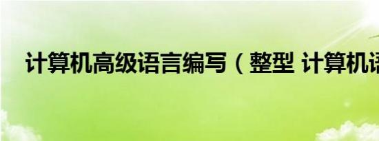 计算机高级语言编写（整型 计算机语言）