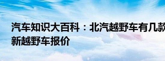 汽车知识大百科：北汽越野车有几款 北汽全新越野车报价