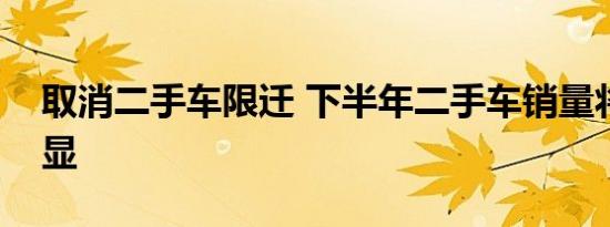 取消二手车限迁 下半年二手车销量将増势明显