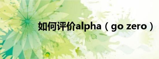 如何评价alpha（go zero）