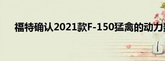 福特确认2021款F-150猛禽的动力数据