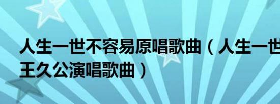 人生一世不容易原唱歌曲（人生一世不容易 王久公演唱歌曲）