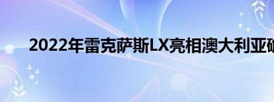 2022年雷克萨斯LX亮相澳大利亚确认