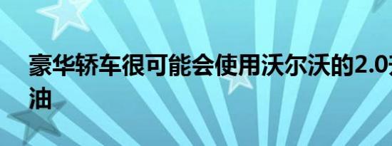 豪华轿车很可能会使用沃尔沃的2.0升4缸汽油