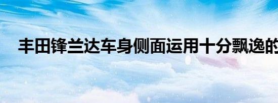 丰田锋兰达车身侧面运用十分飘逸的线条