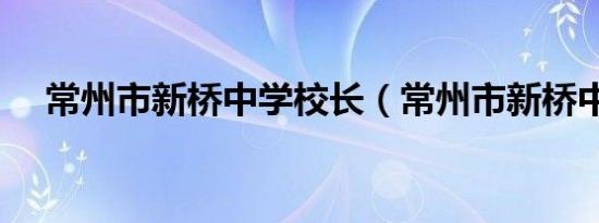 常州市新桥中学校长（常州市新桥中学）