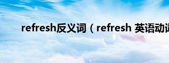 refresh反义词（refresh 英语动词）