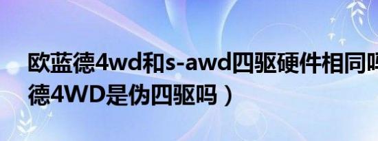 欧蓝德4wd和s-awd四驱硬件相同吗（欧蓝德4WD是伪四驱吗）