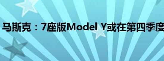 马斯克：7座版Model Y或在第四季度初上市