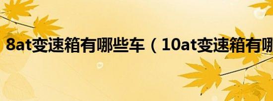 8at变速箱有哪些车（10at变速箱有哪些车）