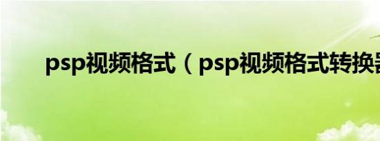 psp视频格式（psp视频格式转换器）