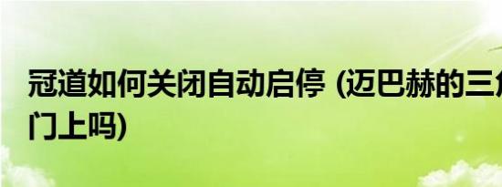 冠道如何关闭自动启停 (迈巴赫的三角窗在车门上吗)