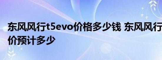 东风风行t5evo价格多少钱 东风风行t5evo售价预计多少