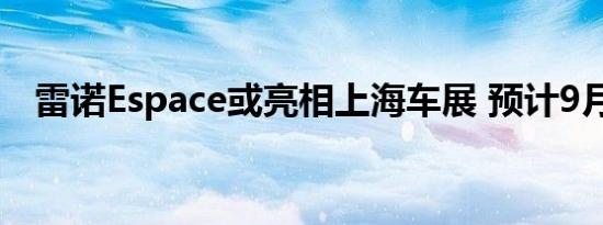 雷诺Espace或亮相上海车展 预计9月上市