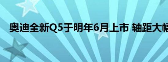 奥迪全新Q5于明年6月上市 轴距大幅加长