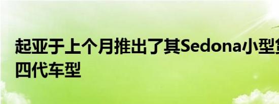 起亚于上个月推出了其Sedona小型货车的第四代车型