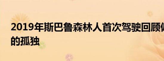 2019年斯巴鲁森林人首次驾驶回顾偏僻地区的孤独