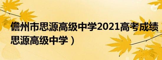 儋州市思源高级中学2021高考成绩（儋州市思源高级中学）