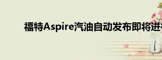 福特Aspire汽油自动发布即将进行