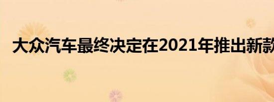 大众汽车最终决定在2021年推出新款Polo