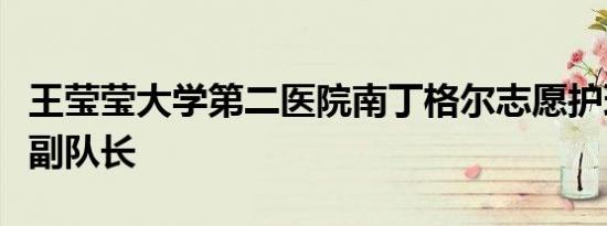 王莹莹大学第二医院南丁格尔志愿护理服务队副队长