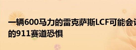 一辆600马力的雷克萨斯LCF可能会让保时捷的911赛道恐惧