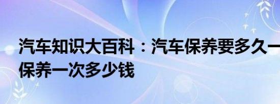 汽车知识大百科：汽车保养要多久一次 车子保养一次多少钱