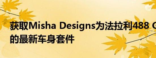 获取Misha Designs为法拉利488 GTB提供的最新车身套件