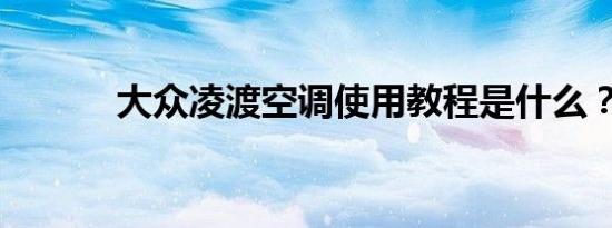 大众凌渡空调使用教程是什么？