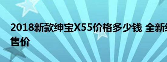 2018新款绅宝X55价格多少钱 全新绅宝X55售价