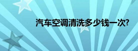 汽车空调清洗多少钱一次?