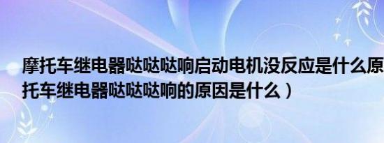 摩托车继电器哒哒哒响启动电机没反应是什么原因吗?（摩托车继电器哒哒哒响的原因是什么）