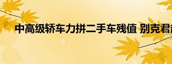 中高级轿车力拼二手车残值 别克君越优