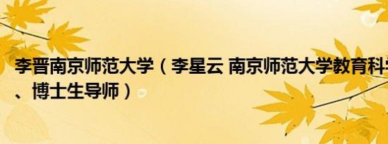 李晋南京师范大学（李星云 南京师范大学教育科学学院教授、博士生导师）