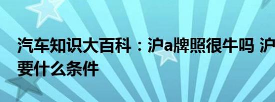 汽车知识大百科：沪a牌照很牛吗 沪a牌照需要什么条件