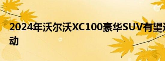 2024年沃尔沃XC100豪华SUV有望进行全电动