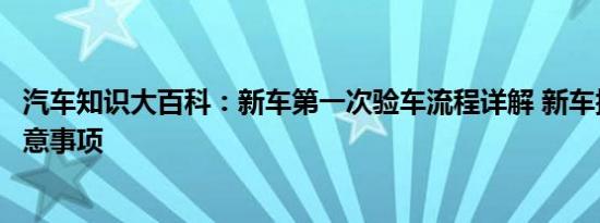 汽车知识大百科：新车第一次验车流程详解 新车提车验车注意事项