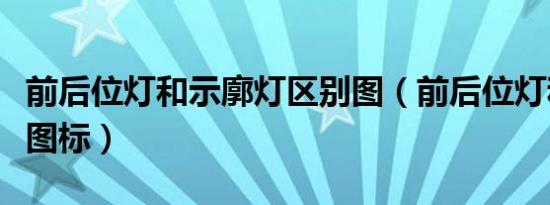 前后位灯和示廓灯区别图（前后位灯和示廓灯图标）