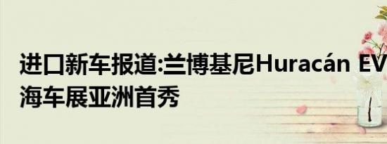 进口新车报道:兰博基尼Huracán EVO将于上海车展亚洲首秀