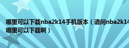 哪里可以下载nba2k14手机版本（请问nba2k14ios版本在哪里可以下载啊）