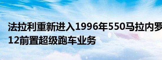 法拉利重新进入1996年550马拉内罗的双座V12前置超级跑车业务