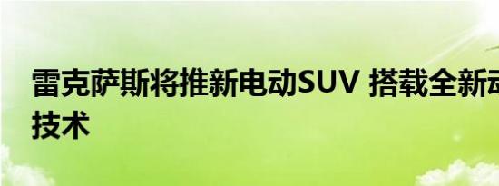 雷克萨斯将推新电动SUV 搭载全新动力系统技术