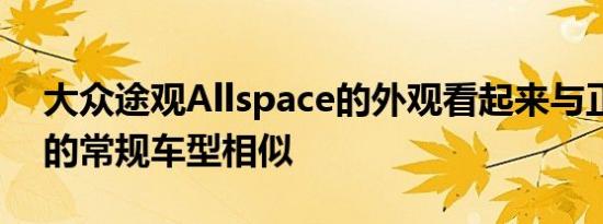 大众途观Allspace的外观看起来与正在销售的常规车型相似