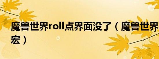 魔兽世界roll点界面没了（魔兽世界ROLL点宏）