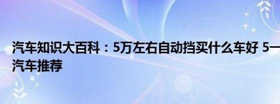 汽车知识大百科：5万左右自动挡买什么车好 5一6万自动挡汽车推荐