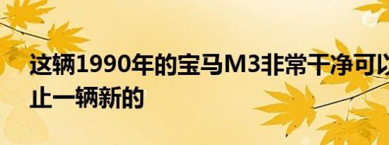 这辆1990年的宝马M3非常干净可以卖到不止一辆新的