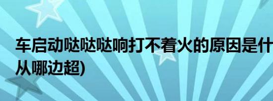 车启动哒哒哒响打不着火的原因是什么 (超车从哪边超)