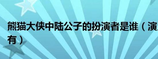 熊猫大侠中陆公子的扮演者是谁（演员表里没有）